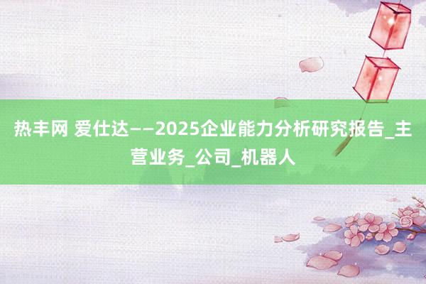 热丰网 爱仕达——2025企业能力分析研究报告_主营业务_公司_机器人