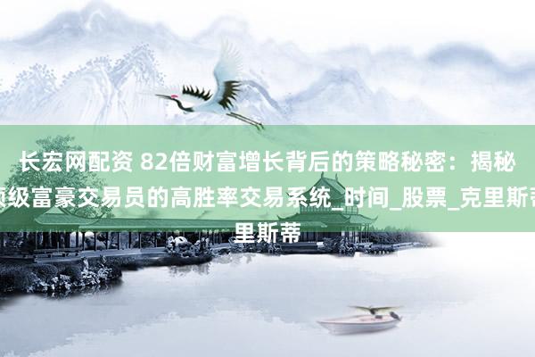 长宏网配资 82倍财富增长背后的策略秘密：揭秘顶级富豪交易员的高胜率交易系统_时间_股票_克里斯蒂