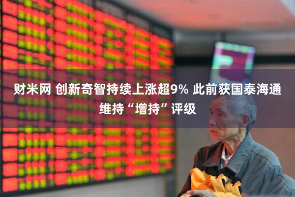 财米网 创新奇智持续上涨超9% 此前获国泰海通维持“增持”评级