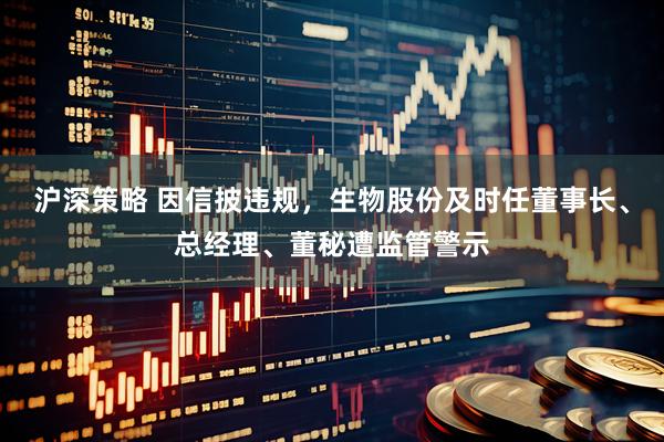 沪深策略 因信披违规，生物股份及时任董事长、总经理、董秘遭监管警示